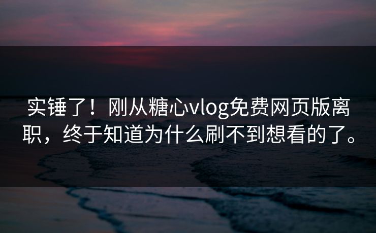 实锤了!刚从糖心vlog免费网页版离职,终于知道为什么刷不到想看的了。 实锤了!刚从糖心vlog免费网页版离职,终于知道为什么刷不到想看的了。