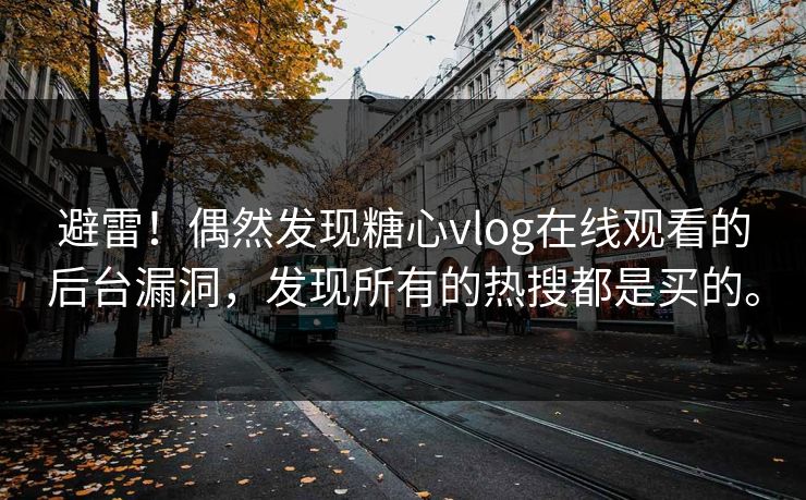 避雷!偶然发现糖心vlog在线观看的后台漏洞,发现所有的热搜都是买的。