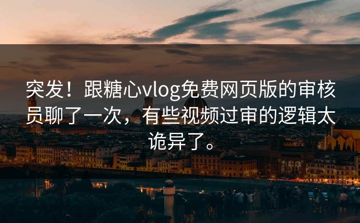 突发!跟糖心vlog免费网页版的审核员聊了一次,有些视频过审的逻辑太诡异了。