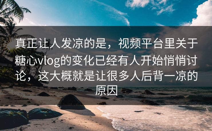 真正让人发凉的是,视频平台里关于糖心vlog的变化已经有人开始悄悄讨论,这大概就是让很多人后背一凉的原因
