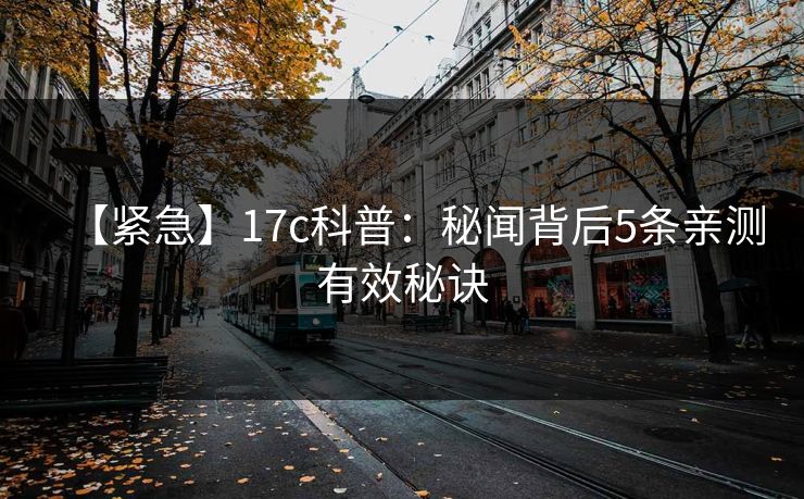 【紧急】17c科普：秘闻背后5条亲测有效秘诀