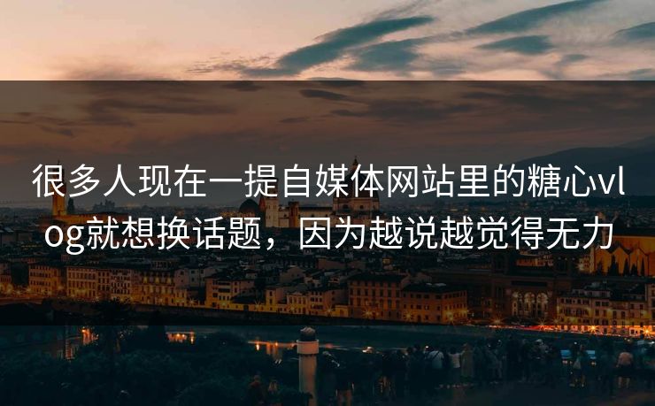 很多人现在一提自媒体网站里的糖心vlog就想换话题,因为越说越觉得无力