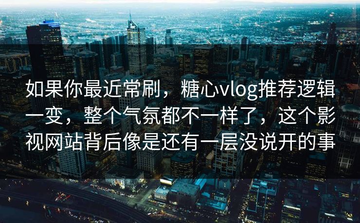 如果你最近常刷,糖心vlog推荐逻辑一变,整个气氛都不一样了,这个影视网站背后像是还有一层没说开的事