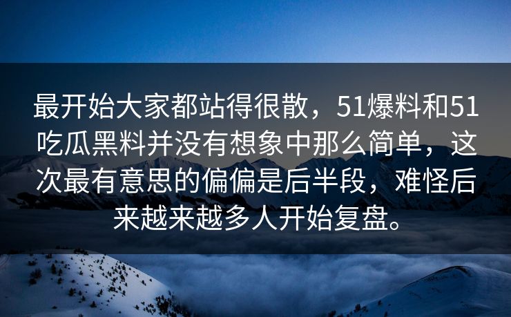 最开始大家都站得很散,51爆料和51吃瓜黑料并没有想象中那么简单,这次最有意思的偏偏是后半段,难怪后来越来越多人开始复盘。