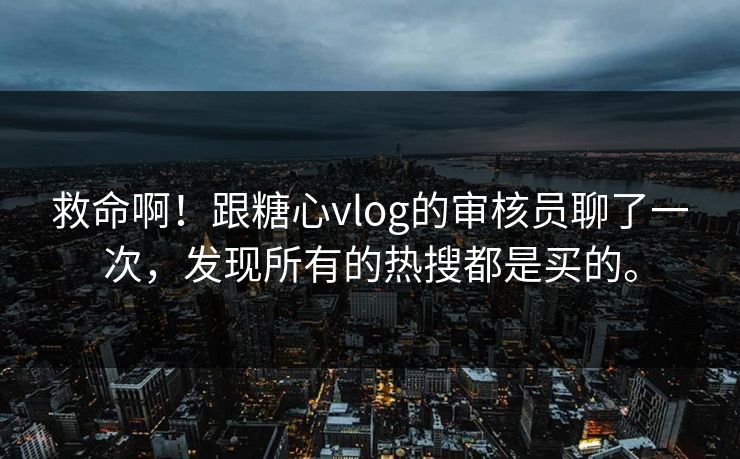 救命啊!跟糖心vlog的审核员聊了一次,发现所有的热搜都是买的。