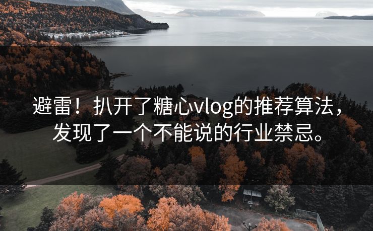 避雷！扒开了糖心vlog的推荐算法，发现了一个不能说的行业禁忌。